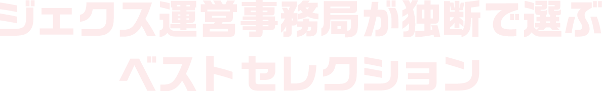 ジェクス運営事務局が独断で選ぶベストセレクション