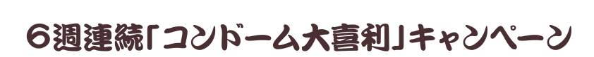 6週連続コンドーム応援キャンペーン