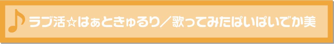 ラブ活☆はぁときゅるり／歌ってみたぱいぱいでか美