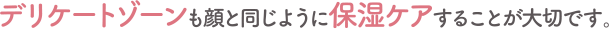 デリケートゾーンも顔と同じように保湿ケアすることが大切です。