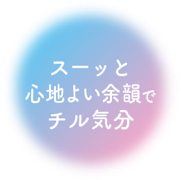 スーっと心地よい余韻でチル気分