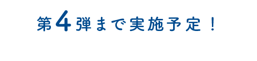 第４弾まで実施予定！