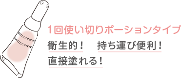 １回使い切りポーションタイプ 衛生的！ 持ち運び便利！ 直接塗れる！