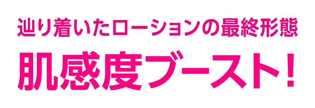 辿り着いたローションの最終形態 肌感度ブースト!